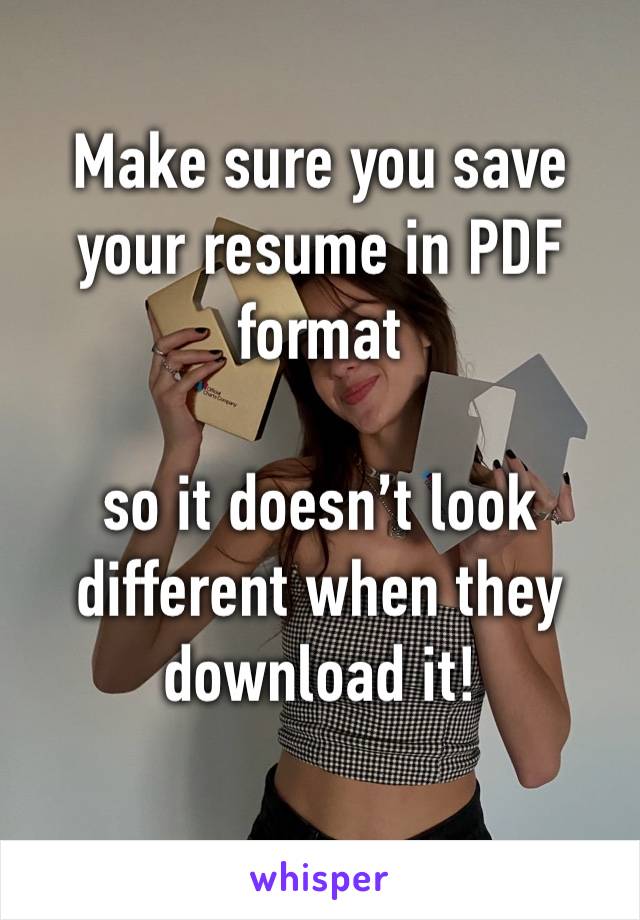 Make sure you save your resume in PDF format

so it doesn’t look different when they download it!