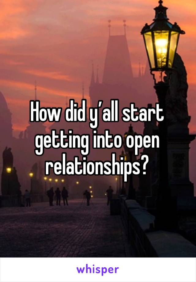 How did y’all start getting into open relationships? 