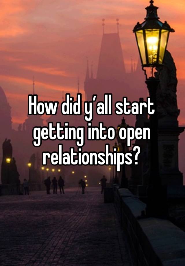 How did y’all start getting into open relationships? 