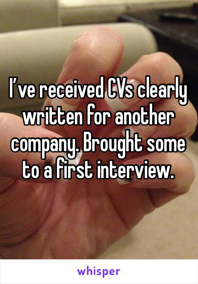 I’ve received CVs clearly written for another company. Brought some to a first interview.