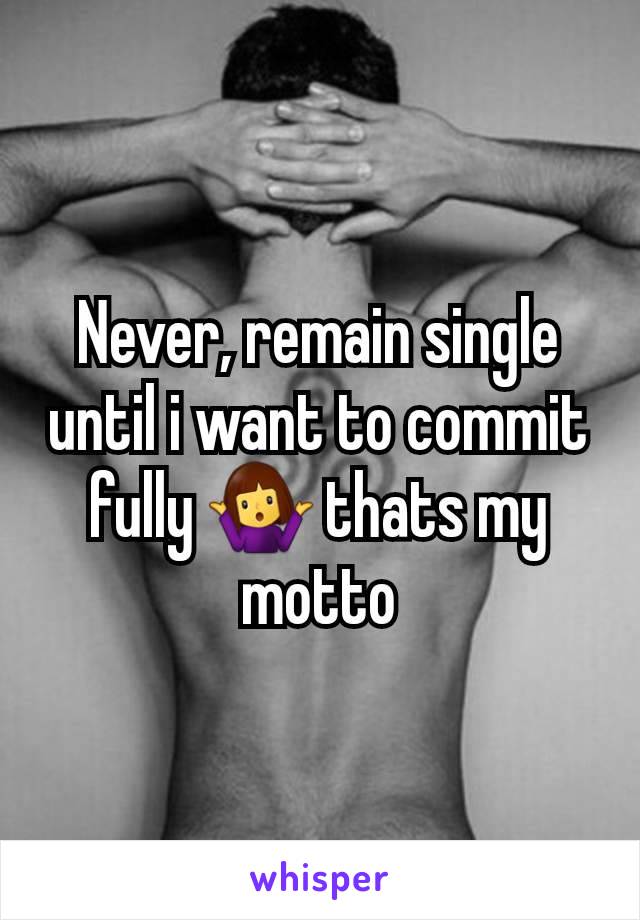 Never, remain single until i want to commit fully 🤷‍♀️ thats my motto