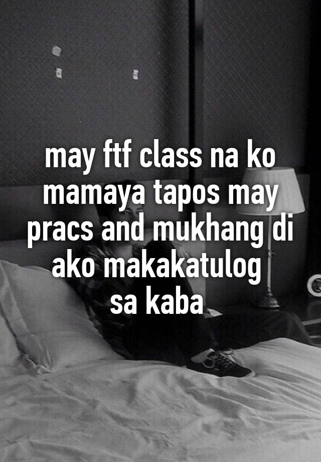 may ftf class na ko mamaya tapos may pracs and mukhang di ako makakatulog 
sa kaba 