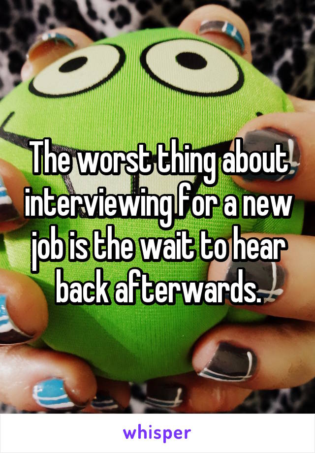 The worst thing about interviewing for a new job is the wait to hear back afterwards.