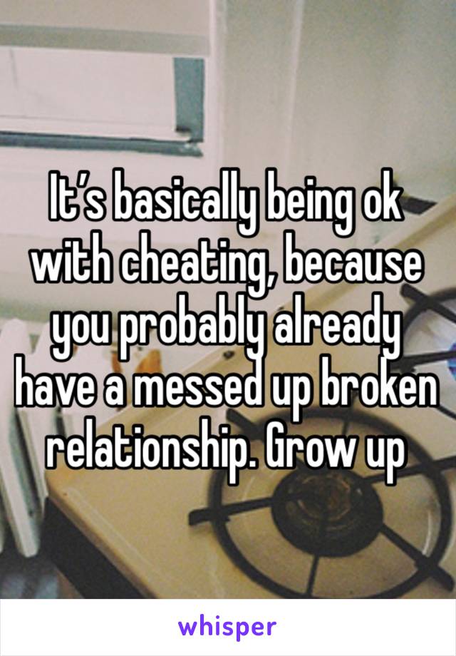 It’s basically being ok with cheating, because you probably already have a messed up broken relationship. Grow up 