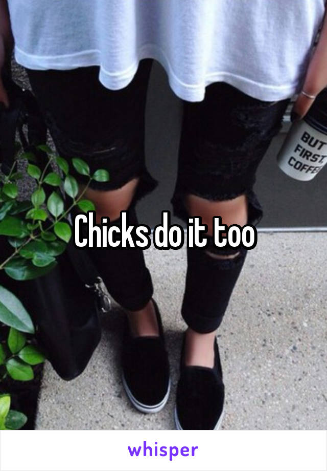 Chicks do it too