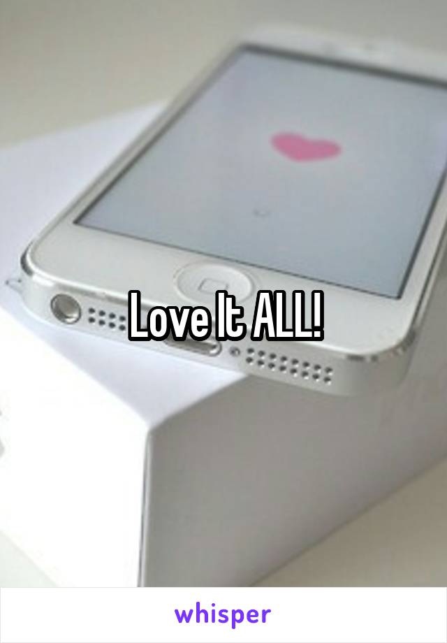 Love It ALL!