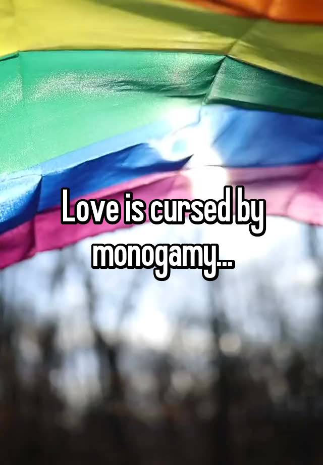 Love is cursed by monogamy...