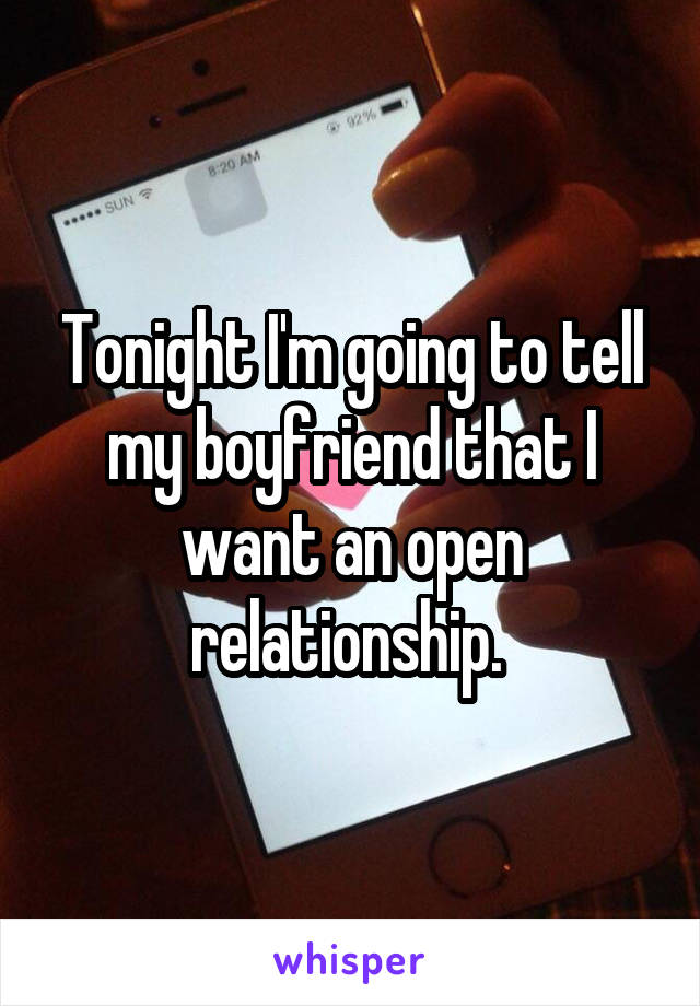 Tonight I'm going to tell my boyfriend that I want an open relationship. 