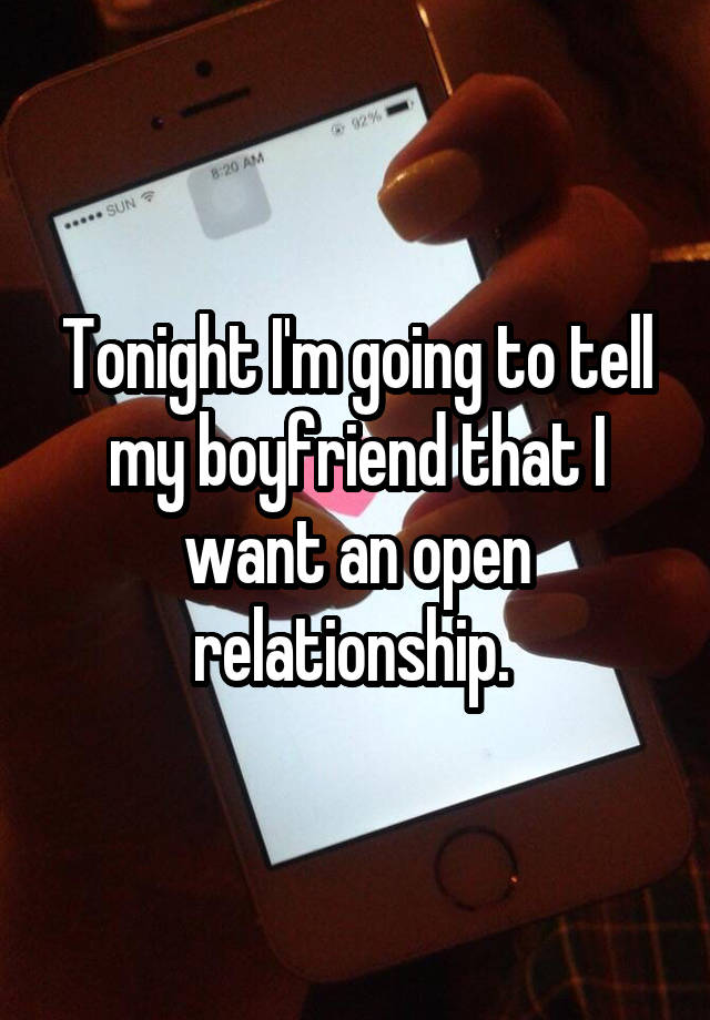 Tonight I'm going to tell my boyfriend that I want an open relationship. 