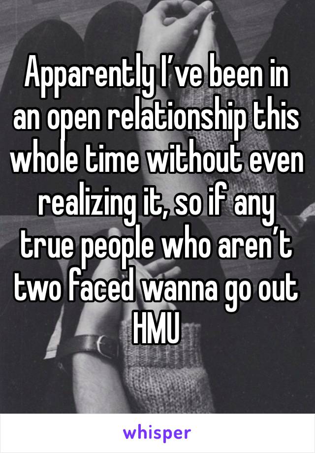 Apparently I’ve been in an open relationship this whole time without even realizing it, so if any true people who aren’t two faced wanna go out HMU
