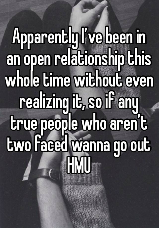 Apparently I’ve been in an open relationship this whole time without even realizing it, so if any true people who aren’t two faced wanna go out HMU
