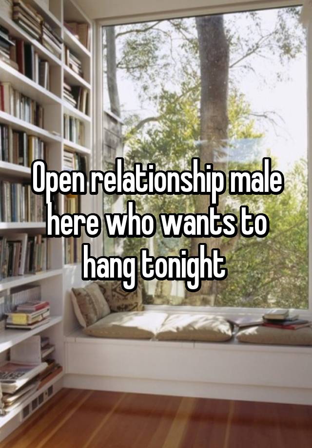 Open relationship male here who wants to hang tonight 