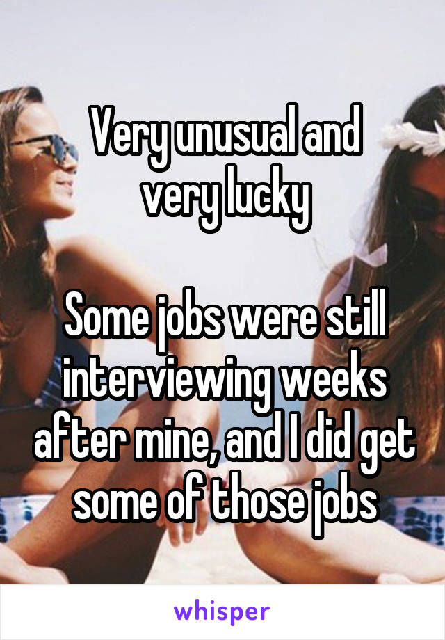 Very unusual and
very lucky

Some jobs were still interviewing weeks after mine, and I did get some of those jobs