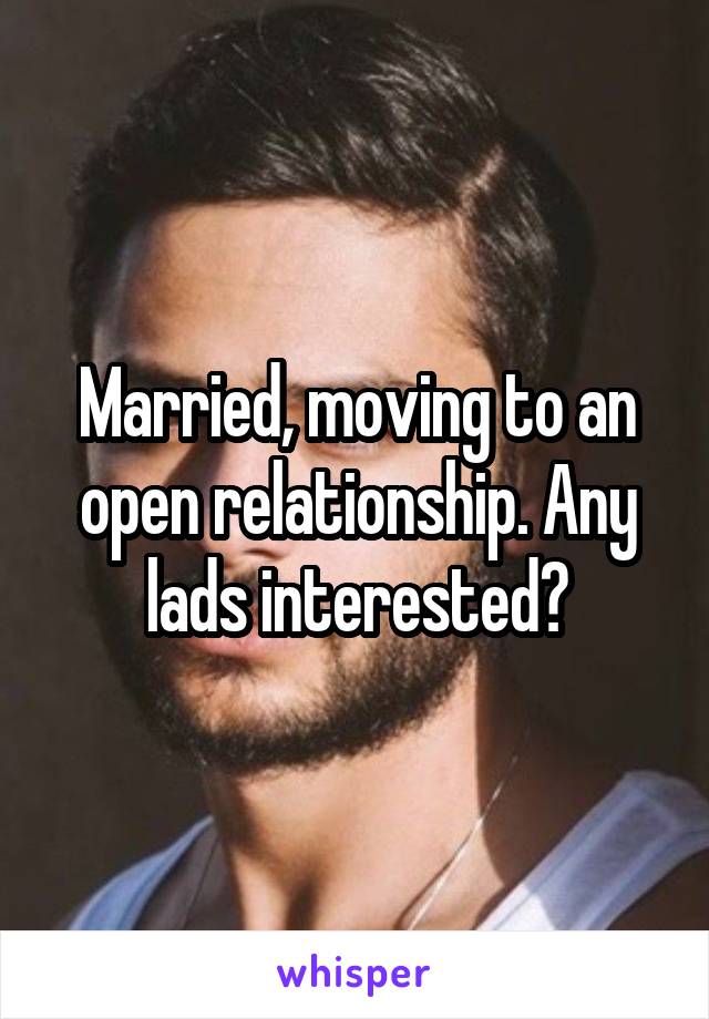 Married, moving to an open relationship. Any lads interested?