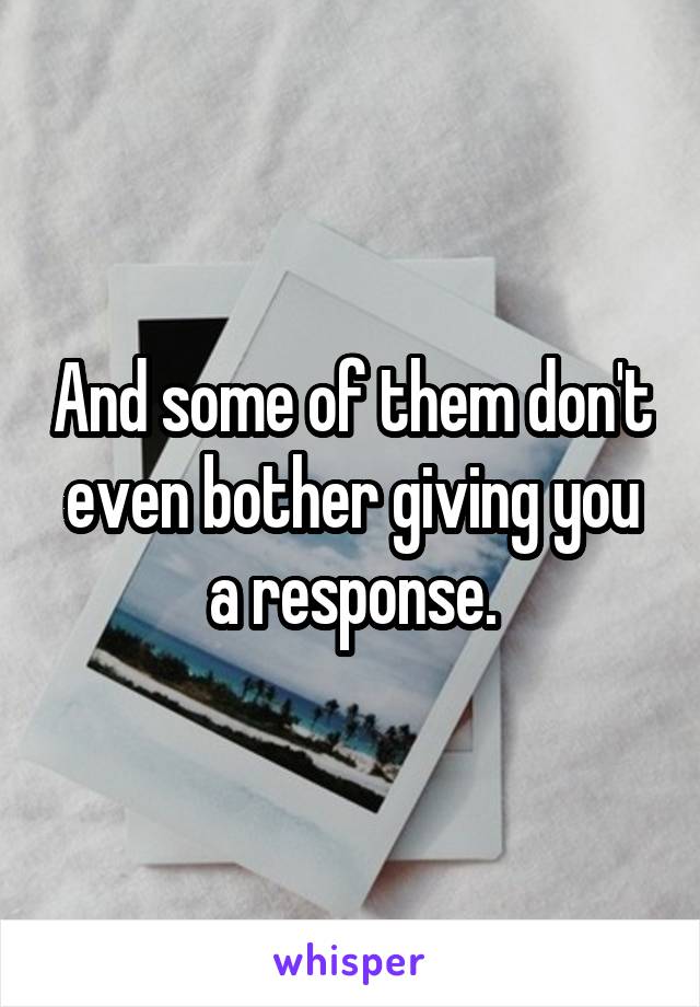 And some of them don't even bother giving you a response.