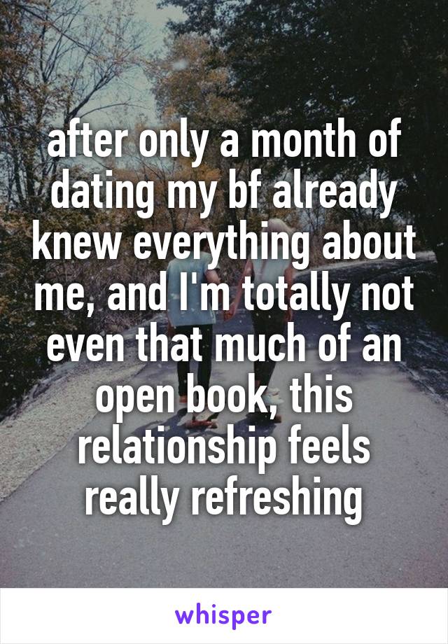 after only a month of dating my bf already knew everything about me, and I'm totally not even that much of an open book, this relationship feels really refreshing