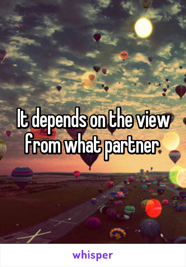 It depends on the view from what partner 