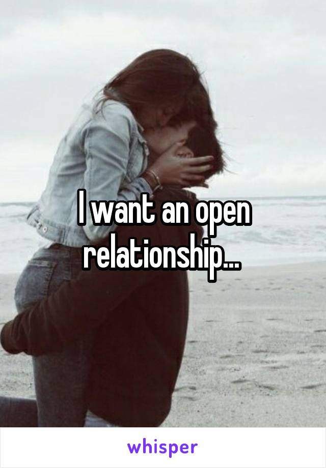 I want an open relationship... 