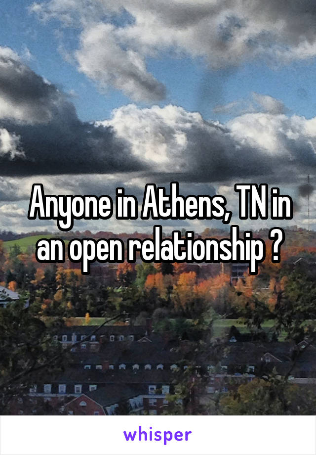 Anyone in Athens, TN in an open relationship ?