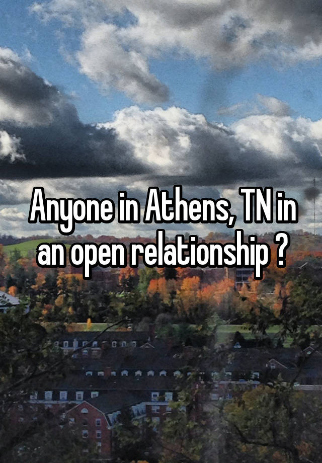 Anyone in Athens, TN in an open relationship ?