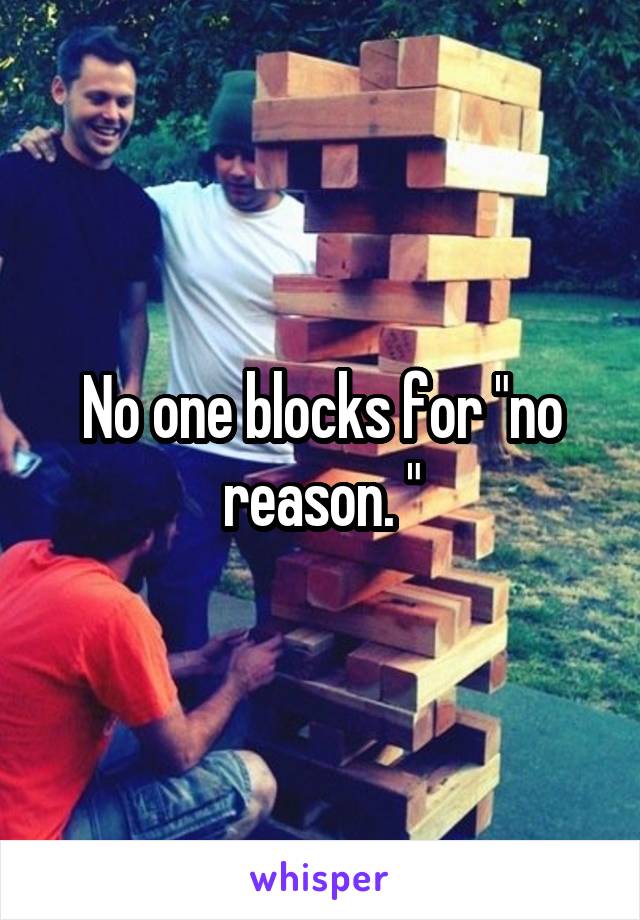 No one blocks for "no reason. "