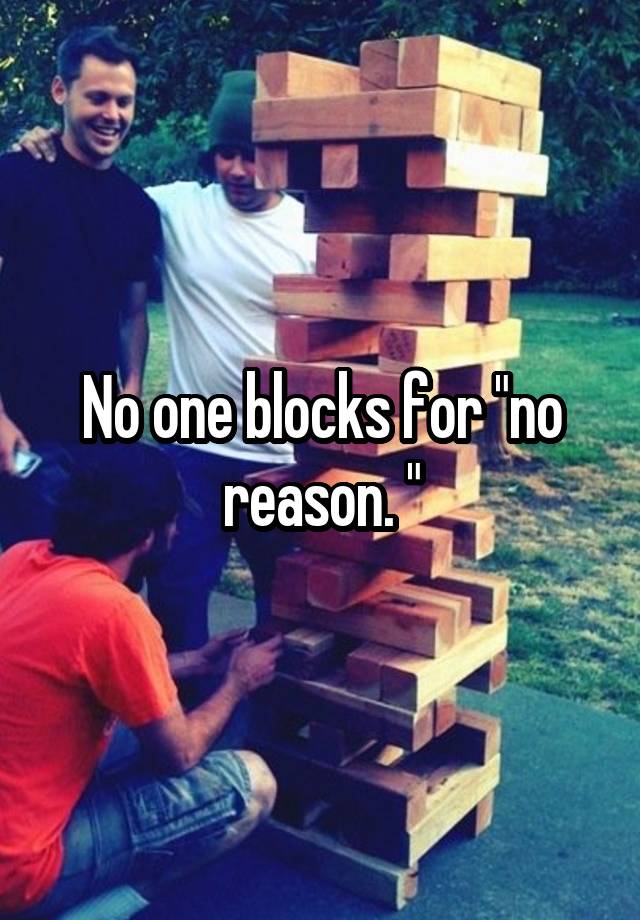 No one blocks for "no reason. "