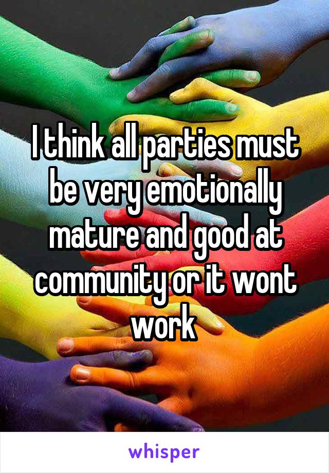 I think all parties must be very emotionally mature and good at community or it wont work 