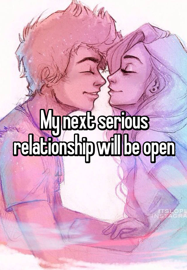 My next serious relationship will be open