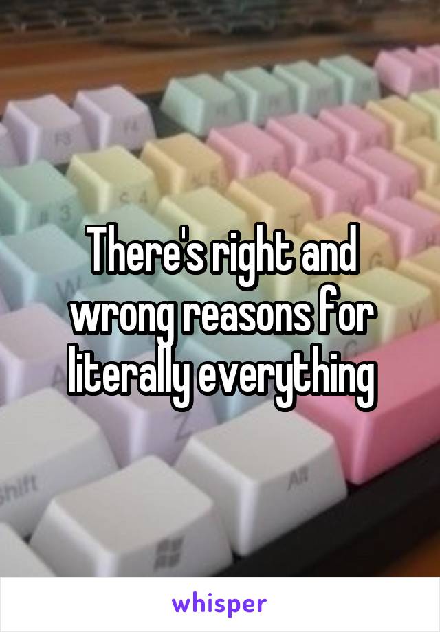 There's right and wrong reasons for literally everything