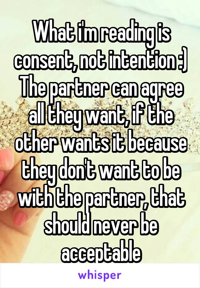 What i'm reading is consent, not intention :)
The partner can agree all they want, if the other wants it because they don't want to be with the partner, that should never be acceptable