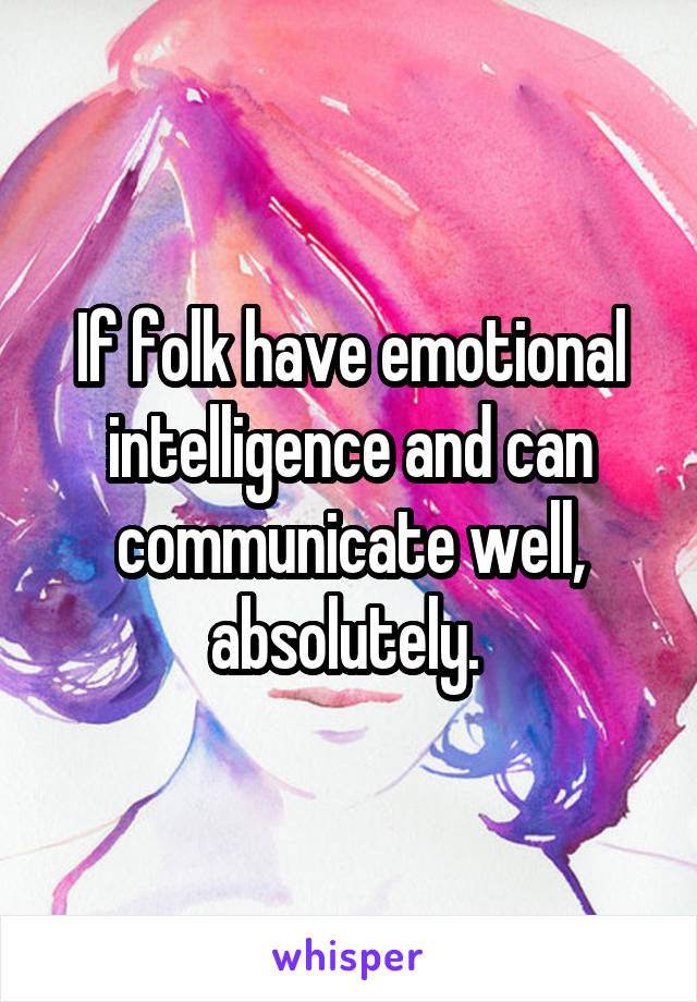 If folk have emotional intelligence and can communicate well, absolutely. 