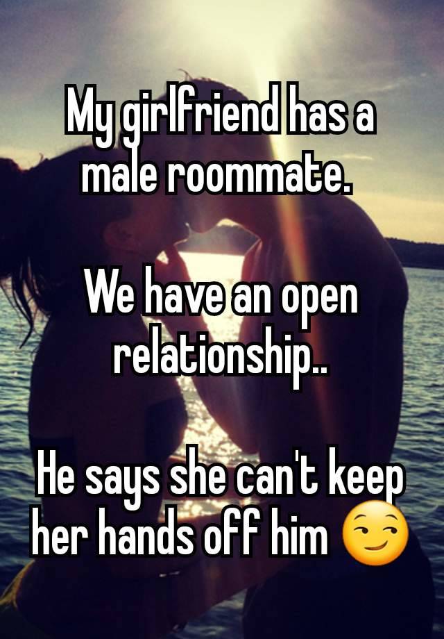 My girlfriend has a male roommate. 

We have an open relationship..

He says she can't keep her hands off him 😏