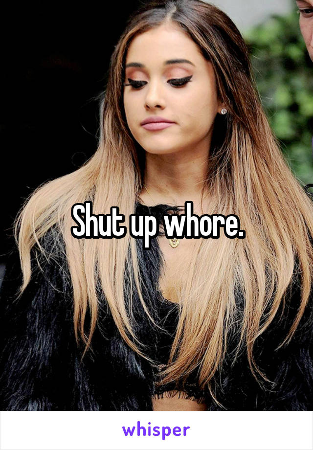 Shut up whore.