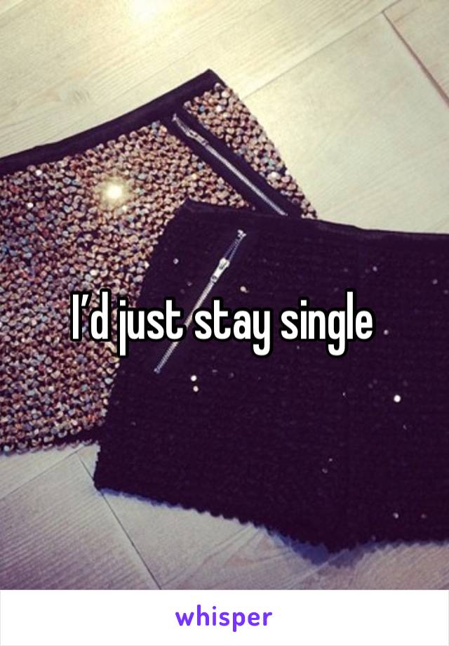 I’d just stay single 