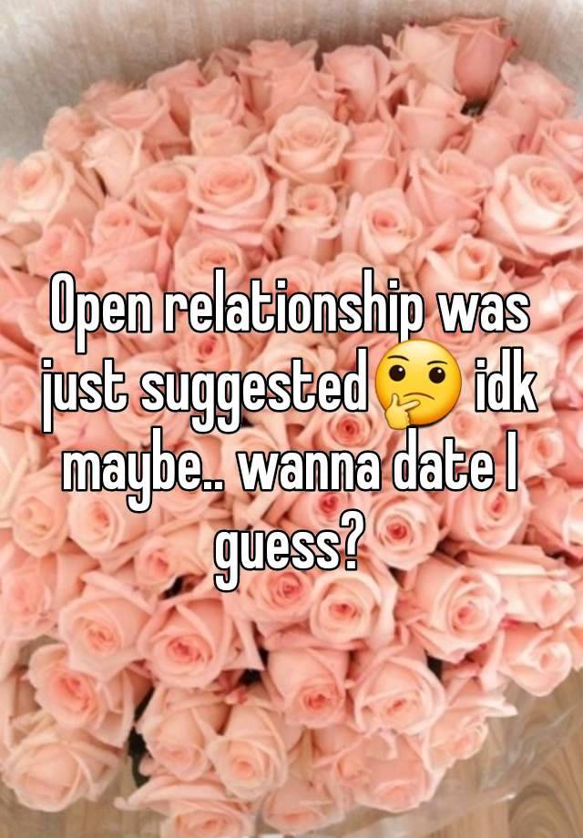 Open relationship was just suggested🤔 idk maybe.. wanna date I guess?