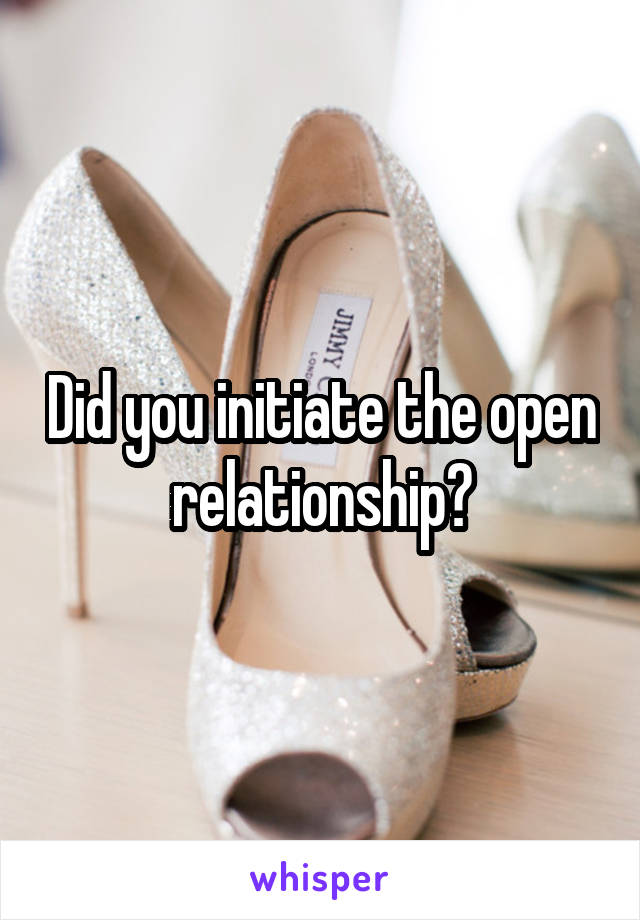 Did you initiate the open relationship?