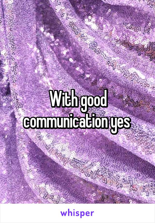 With good communication yes 