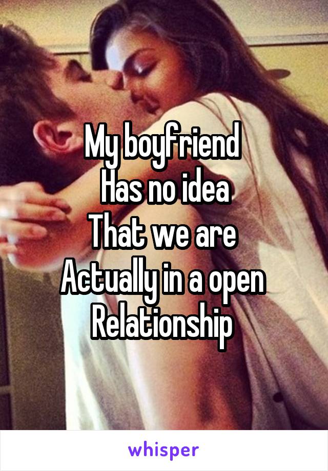 My boyfriend 
Has no idea
That we are 
Actually in a open 
Relationship 