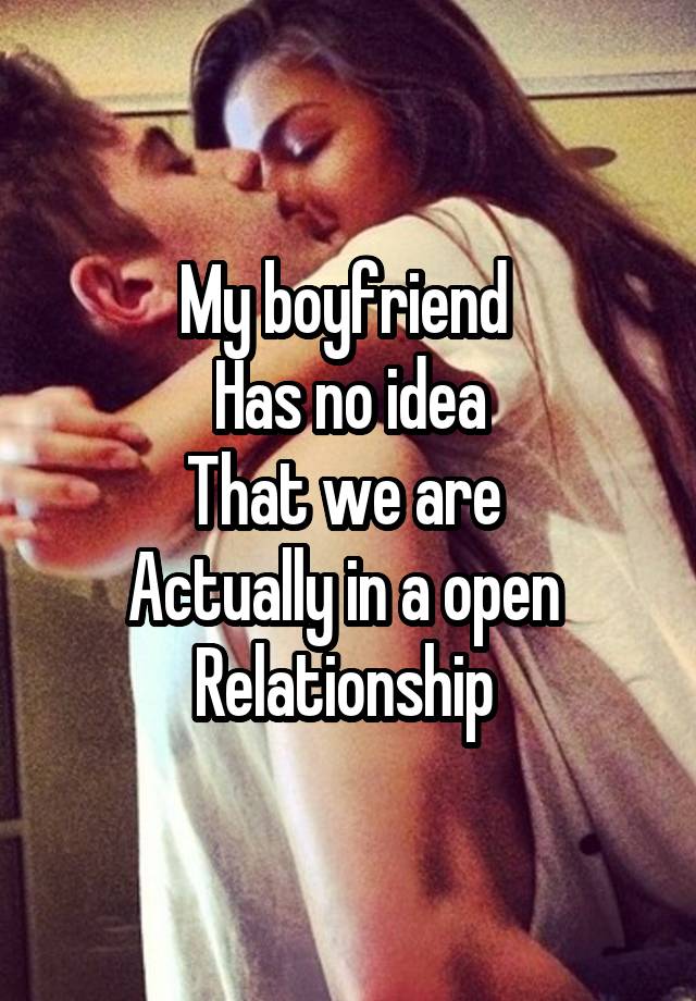 My boyfriend 
Has no idea
That we are 
Actually in a open 
Relationship 