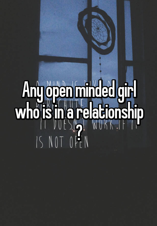 Any open minded girl who is in a relationship ?