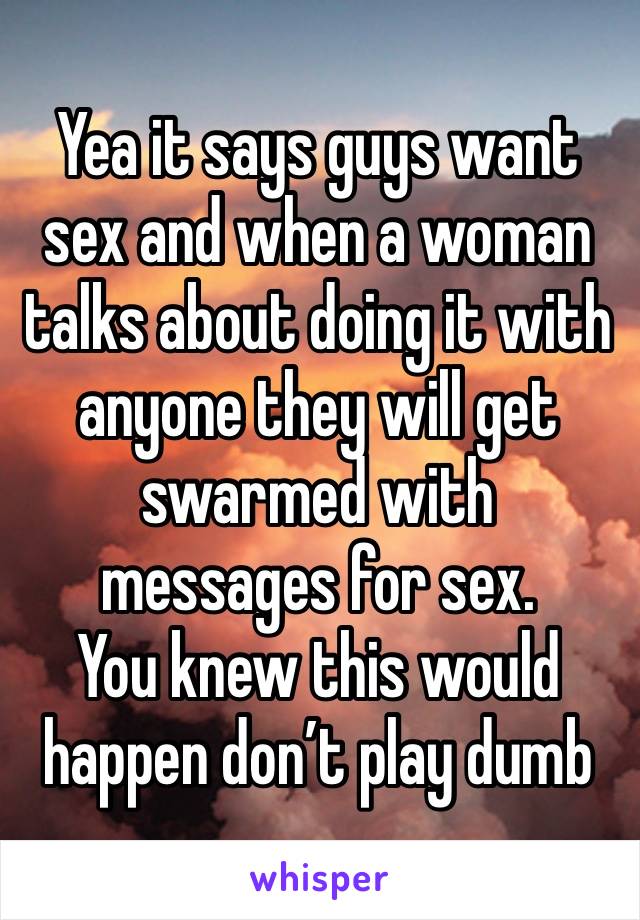 Yea it says guys want sex and when a woman talks about doing it with anyone they will get swarmed with messages for sex.
You knew this would happen don’t play dumb