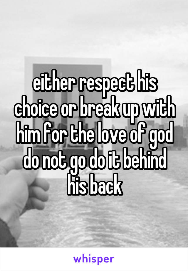 either respect his choice or break up with him for the love of god do not go do it behind his back