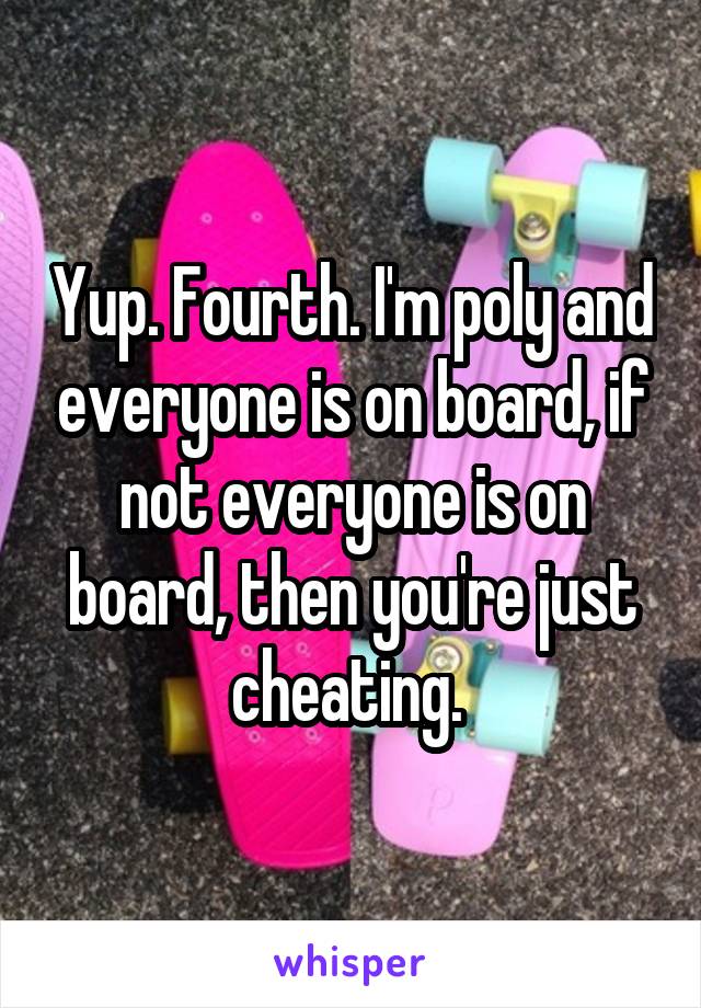 Yup. Fourth. I'm poly and everyone is on board, if not everyone is on board, then you're just cheating. 