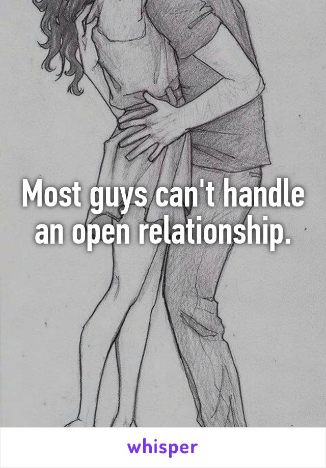 Most guys can't handle an open relationship.
