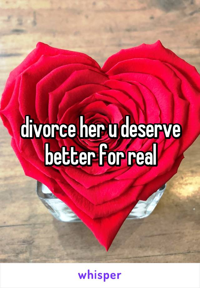 divorce her u deserve better for real