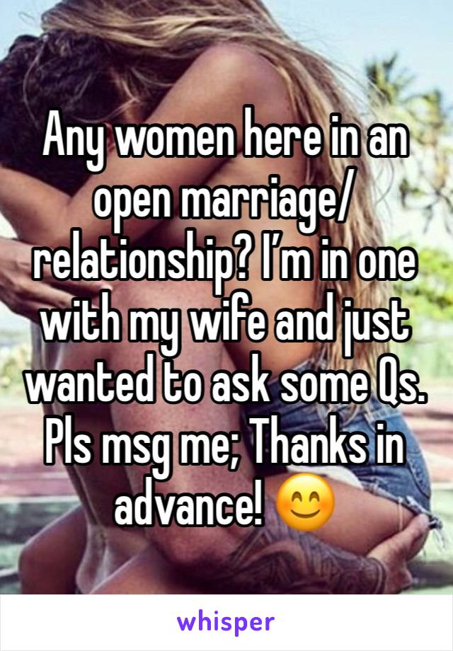 Any women here in an open marriage/relationship? I’m in one with my wife and just wanted to ask some Qs. Pls msg me; Thanks in advance! 😊