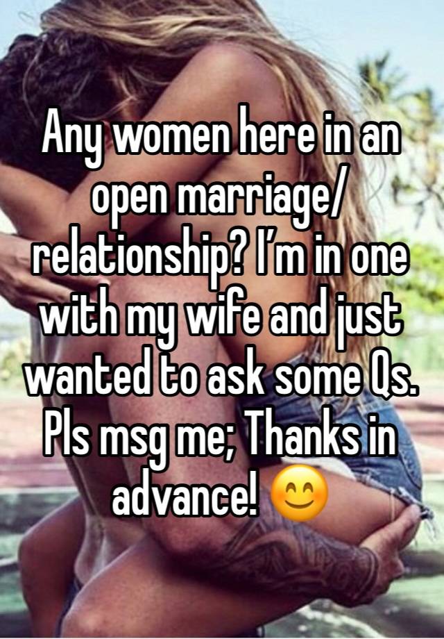 Any women here in an open marriage/relationship? I’m in one with my wife and just wanted to ask some Qs. Pls msg me; Thanks in advance! 😊