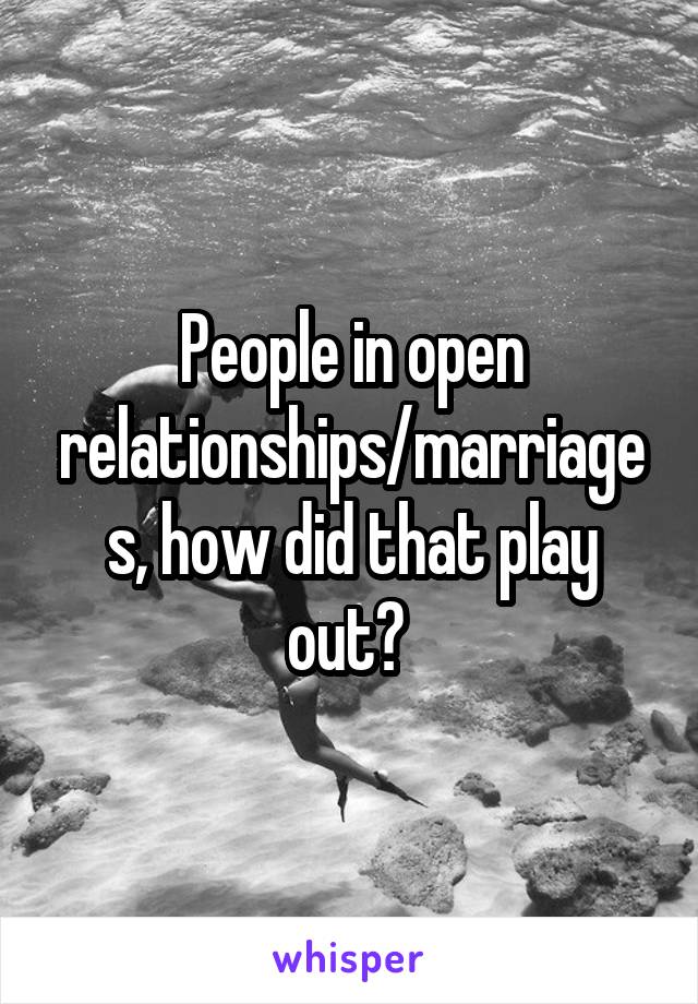 People in open relationships/marriages, how did that play out? 