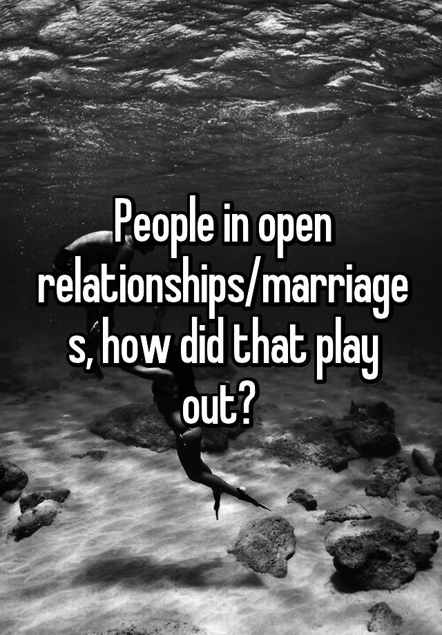 People in open relationships/marriages, how did that play out? 