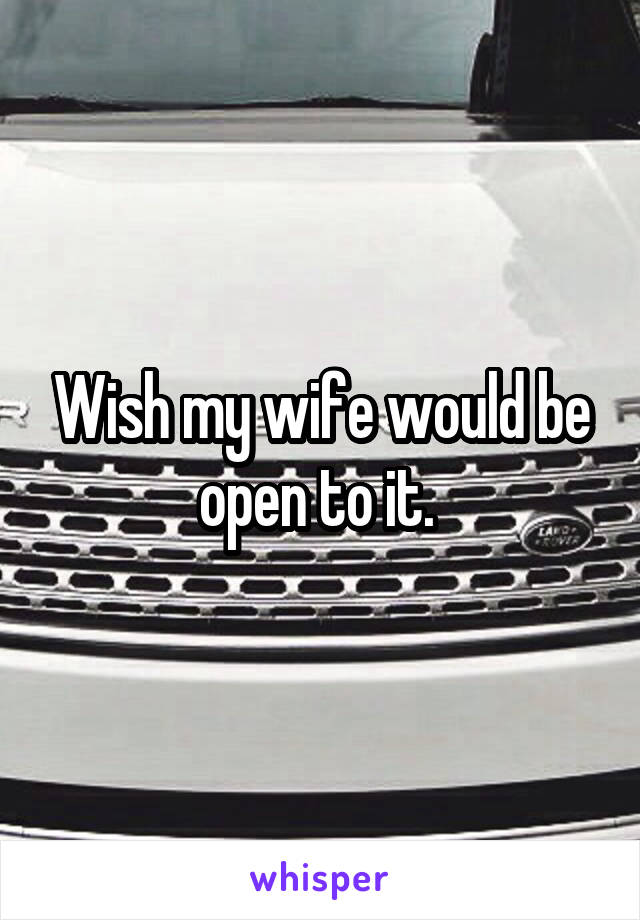 Wish my wife would be open to it. 